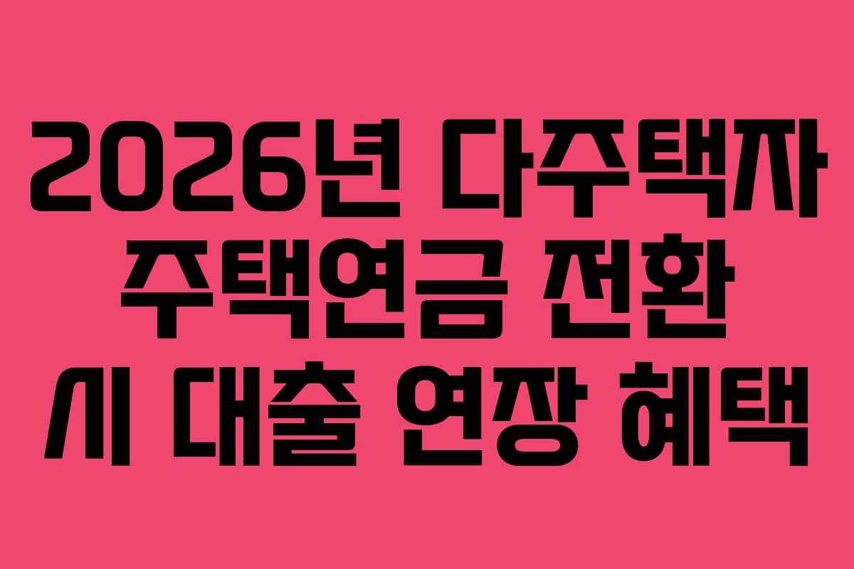 2026년 다주택자 주택연금 전환 시 대출 연장 혜택