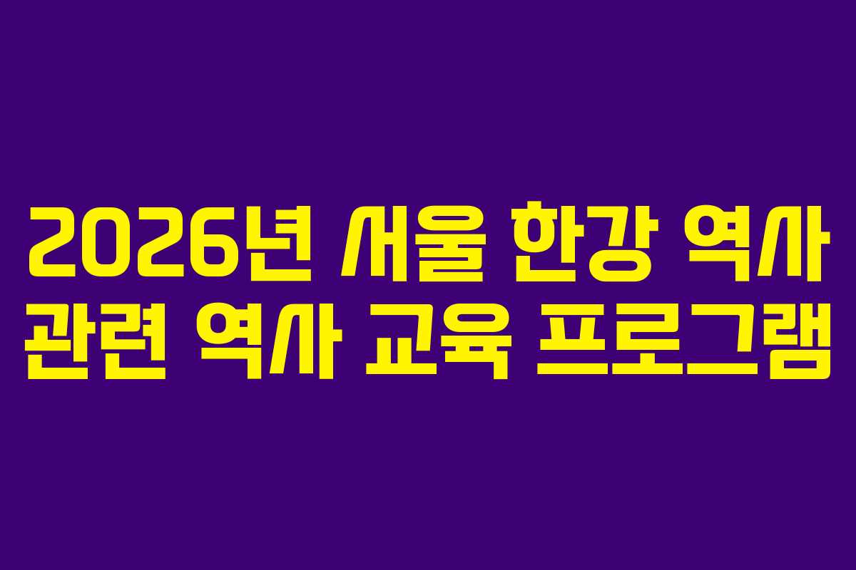 2026년 서울 한강 역사 관련 역사 교육 프로그램