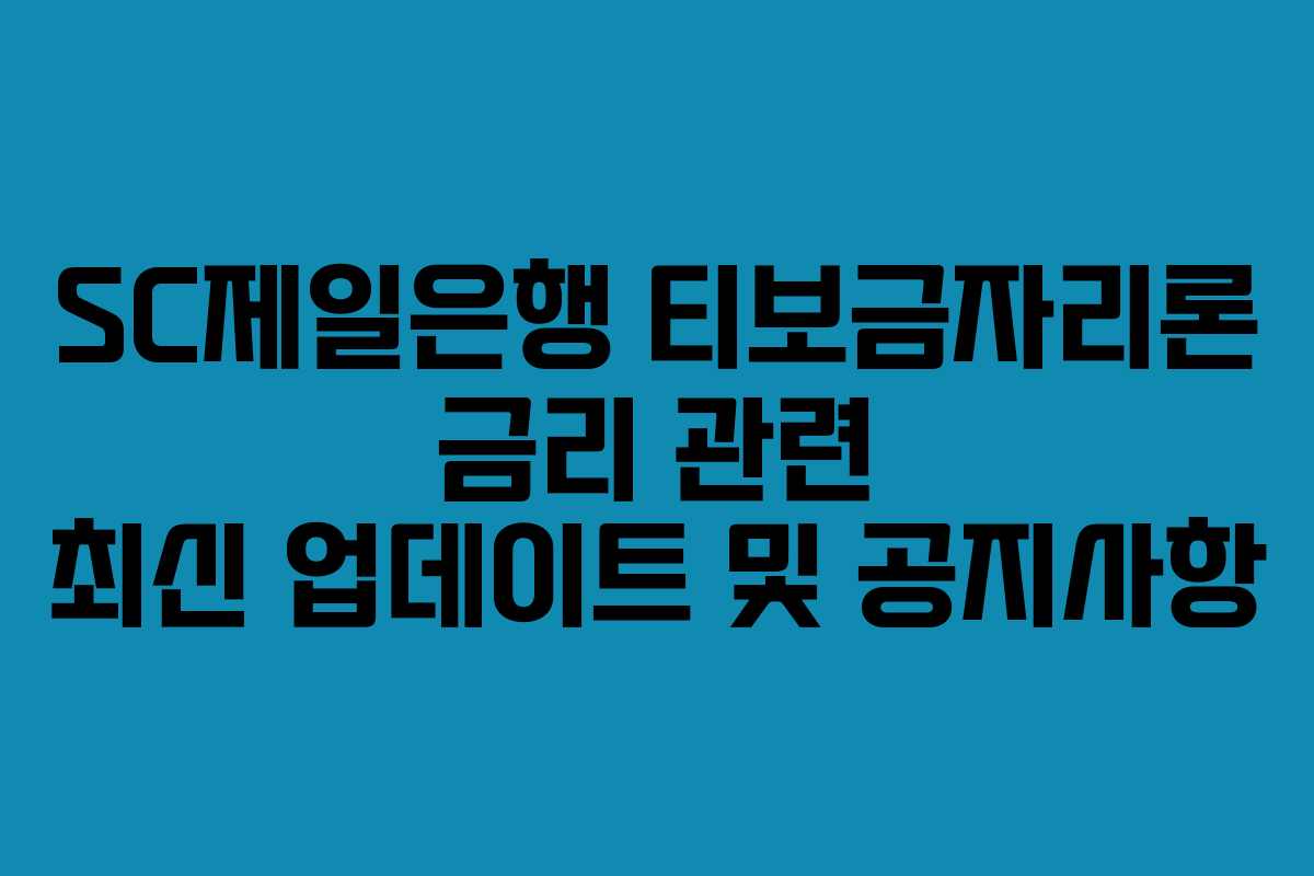 SC제일은행 티보금자리론 금리 관련 최신 업데이트 및 공지사항