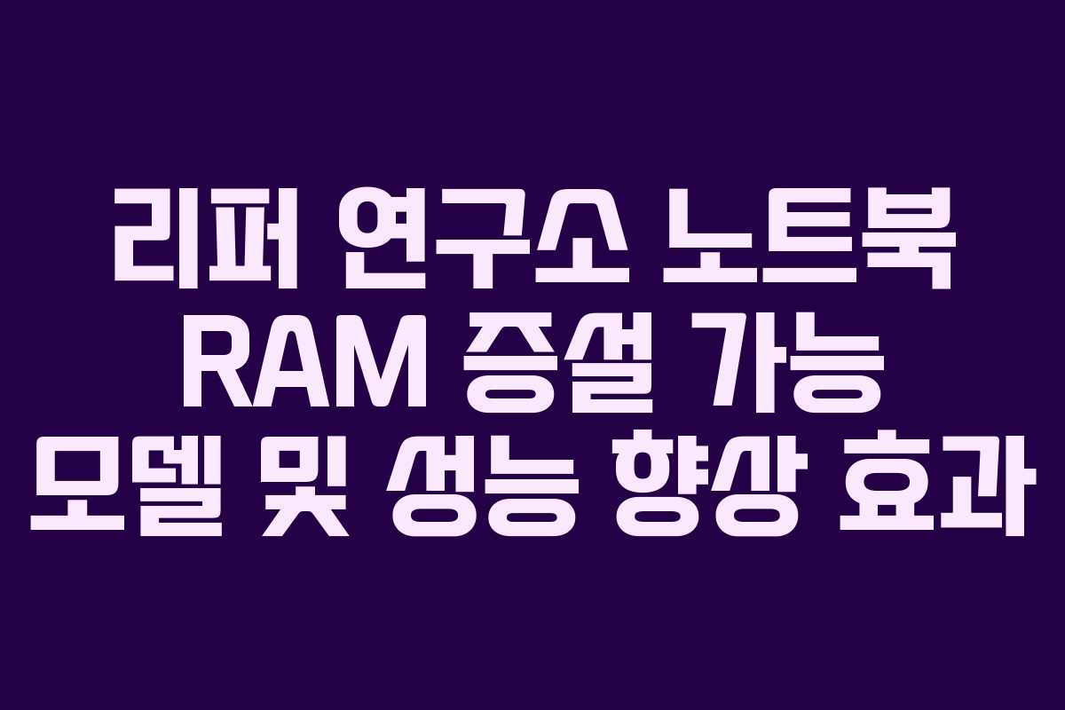 리퍼 연구소 노트북 RAM 증설 가능 모델 및 성능 향상 효과