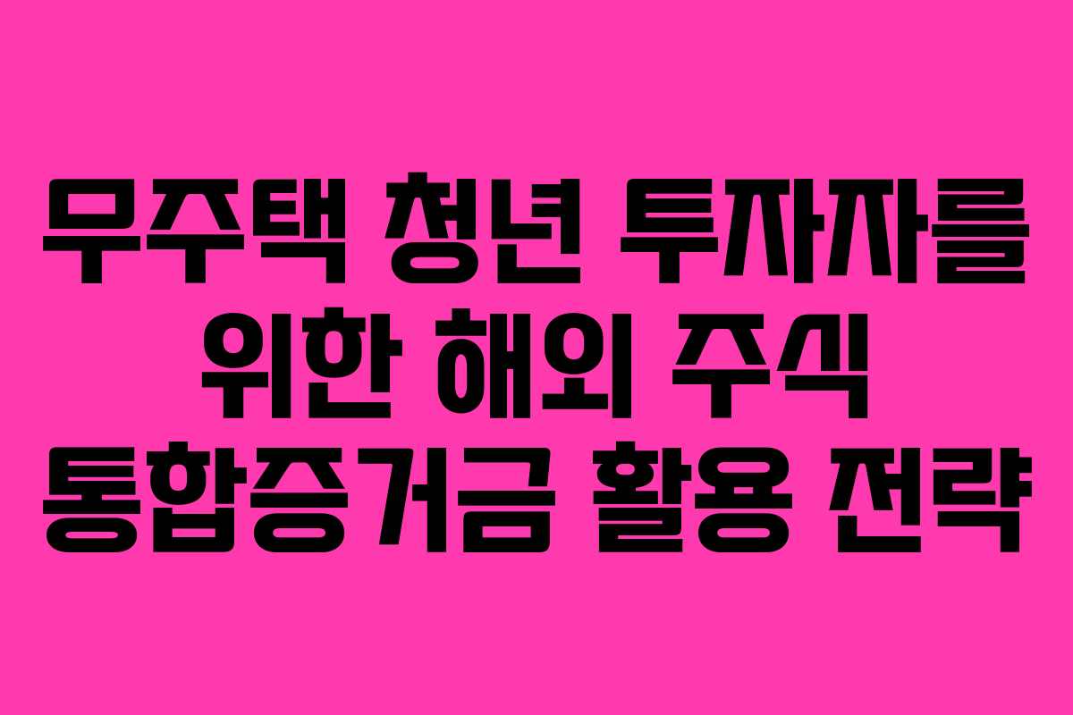무주택 청년 투자자를 위한 해외 주식 통합증거금 활용 전략