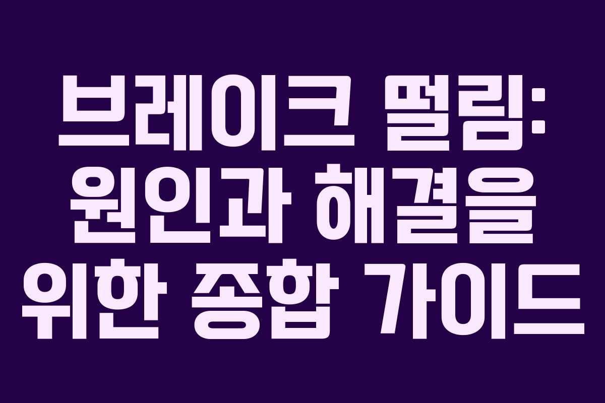 브레이크 떨림: 원인과 해결을 위한 종합 가이드