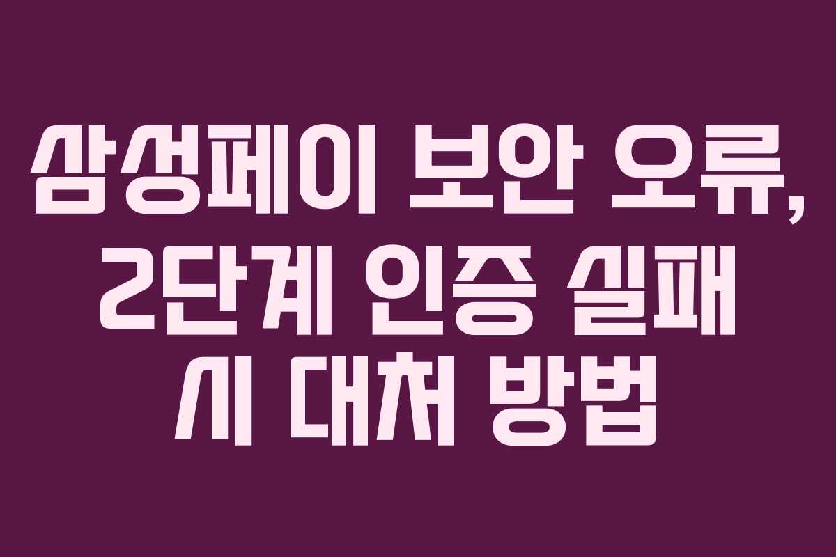 삼성페이 보안 오류, 2단계 인증 실패 시 대처 방법