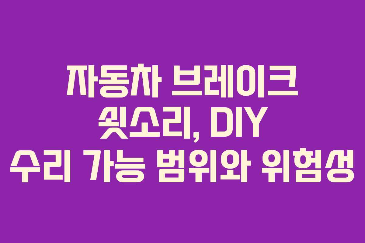 자동차 브레이크 쇳소리, DIY 수리 가능 범위와 위험성