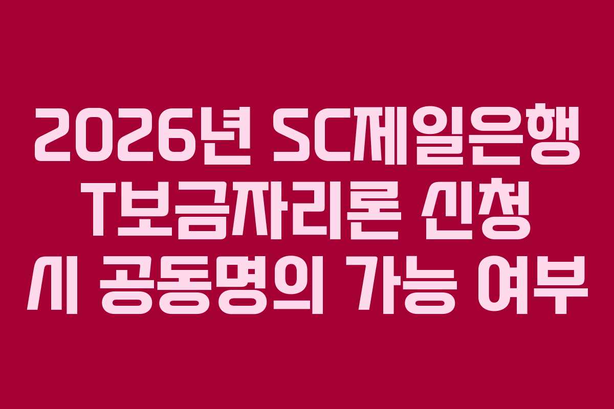 2026년 SC제일은행 T보금자리론 신청 시 공동명의 가능 여부