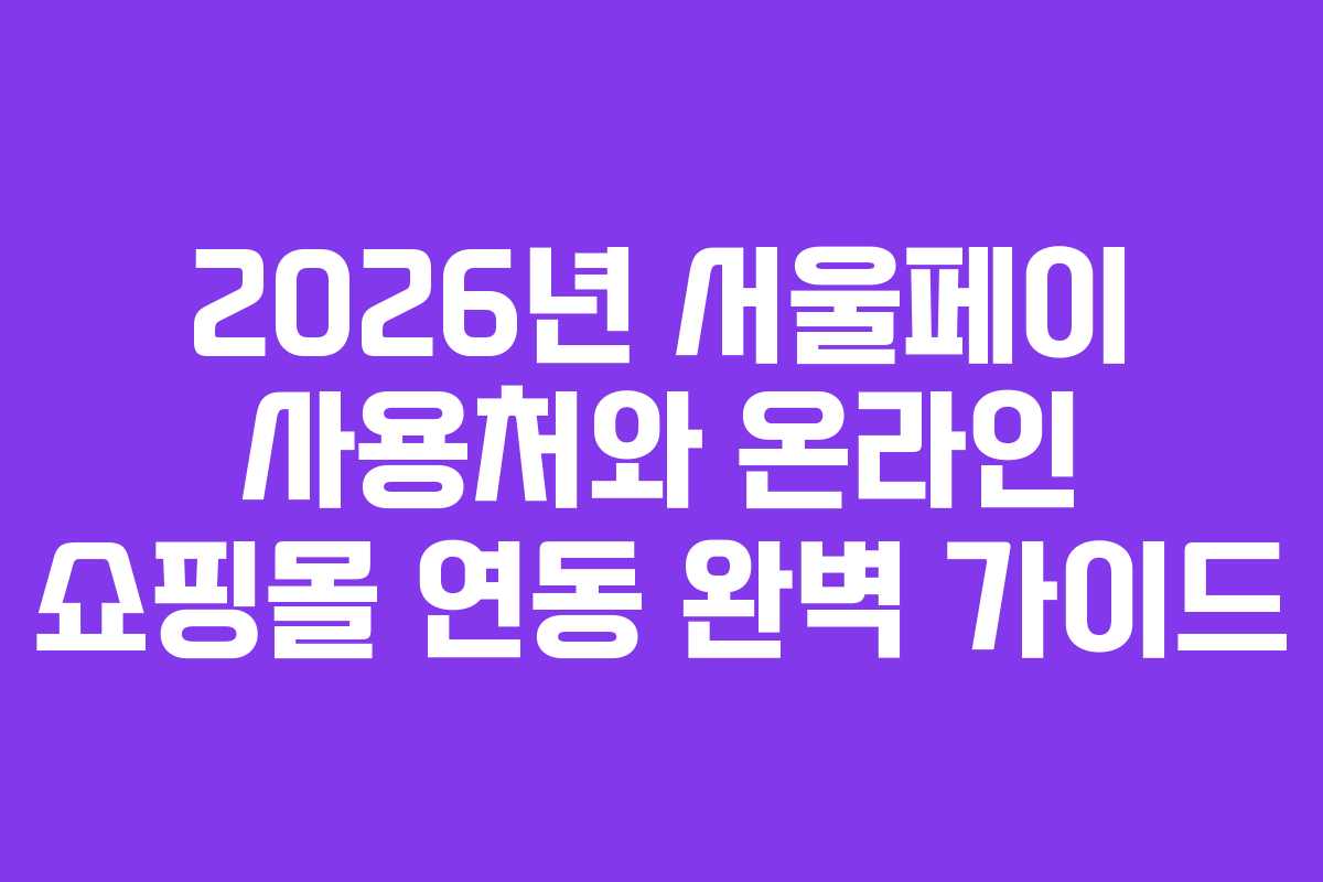 2026년 서울페이 사용처와 온라인 쇼핑몰 연동 완벽 가이드