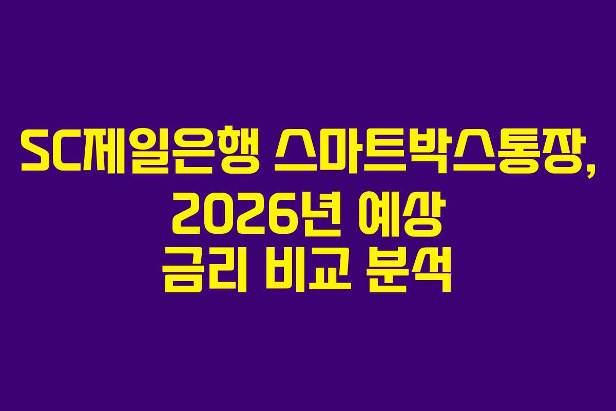 SC제일은행 스마트박스통장, 2026년 예상 금리 비교 분석