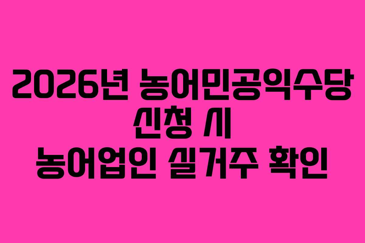 2026년 농어민공익수당 신청 시 농어업인 실거주 확인
