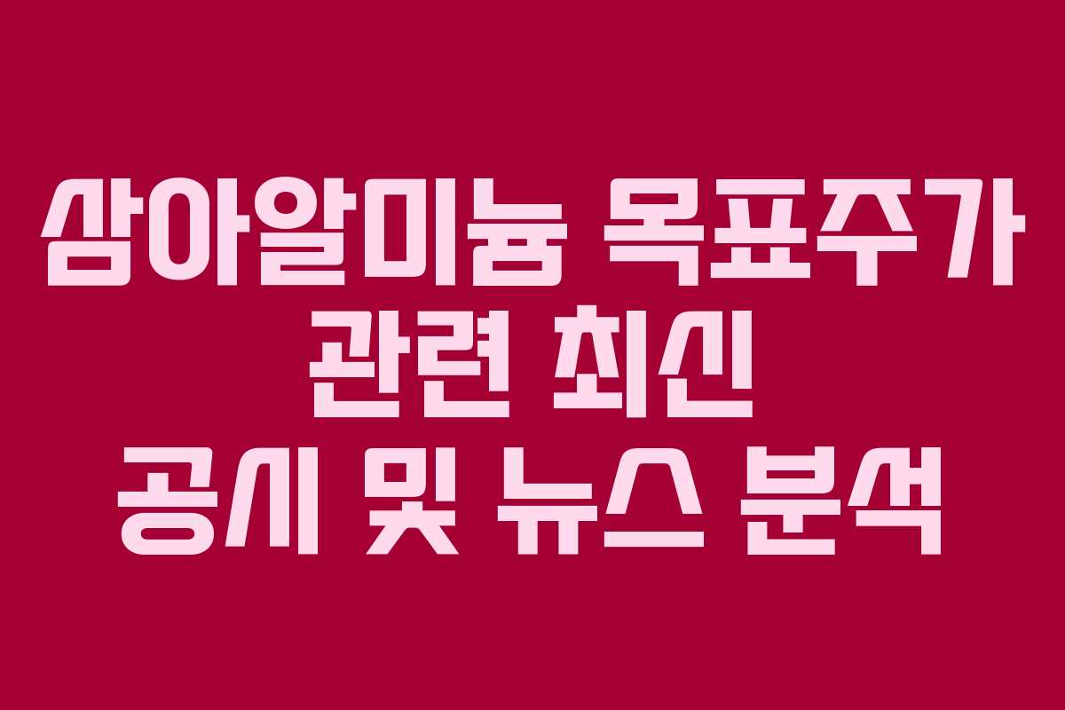 삼아알미늄 목표주가 관련 최신 공시 및 뉴스 분석