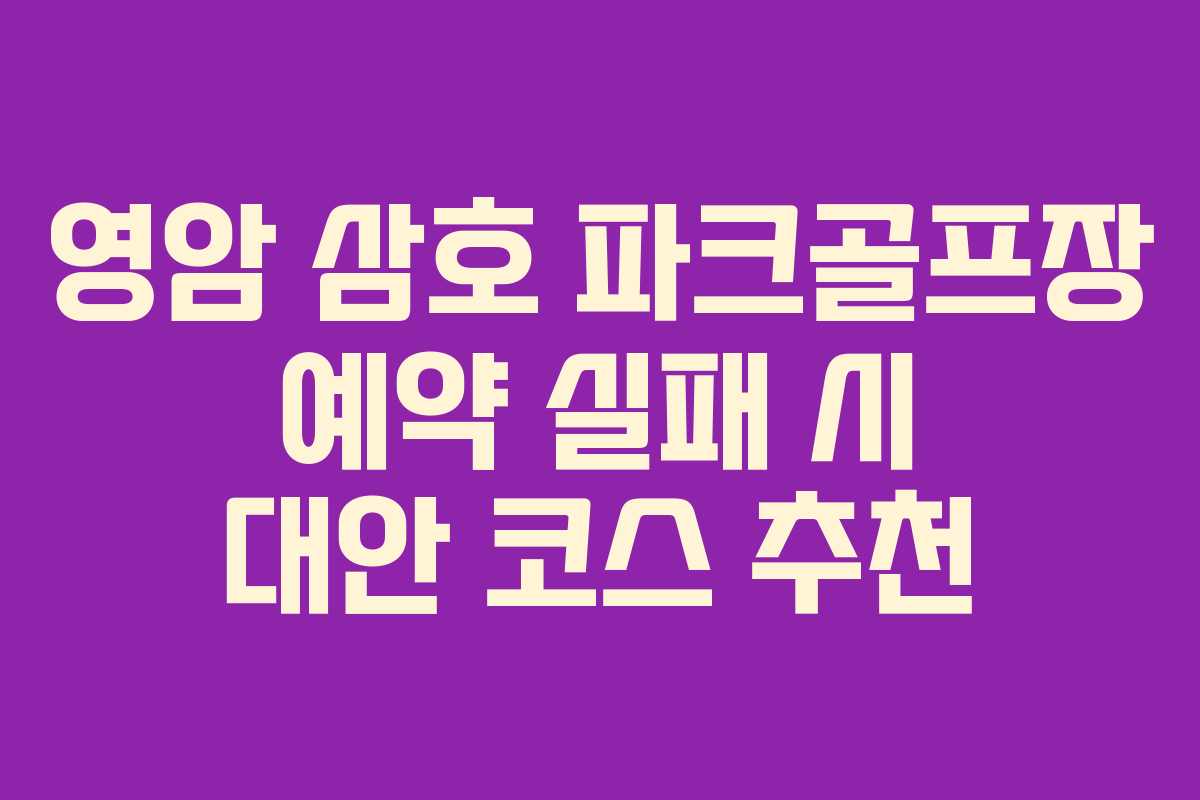 영암 삼호 파크골프장 예약 실패 시 대안 코스 추천