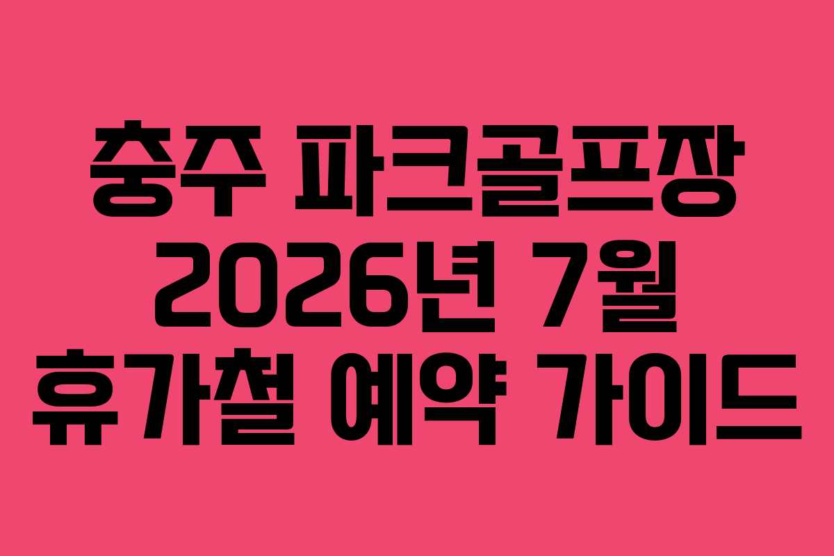 충주 파크골프장 2026년 7월 휴가철 예약 가이드
