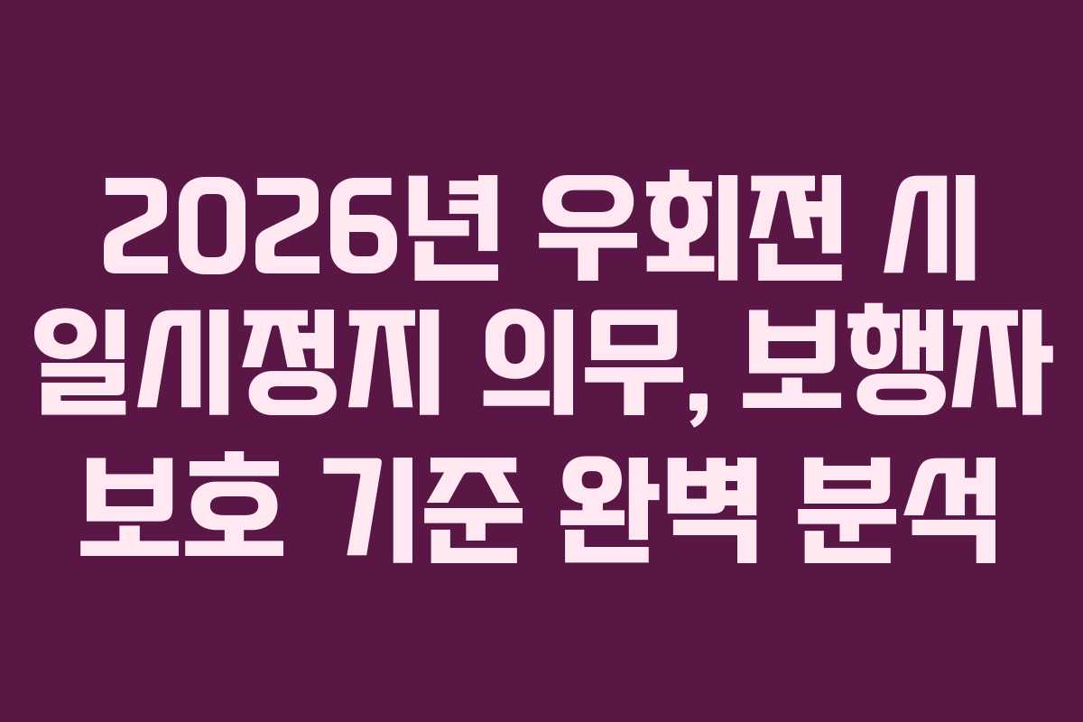 2026년 우회전 시 일시정지 의무, 보행자 보호 기준 완벽 분석