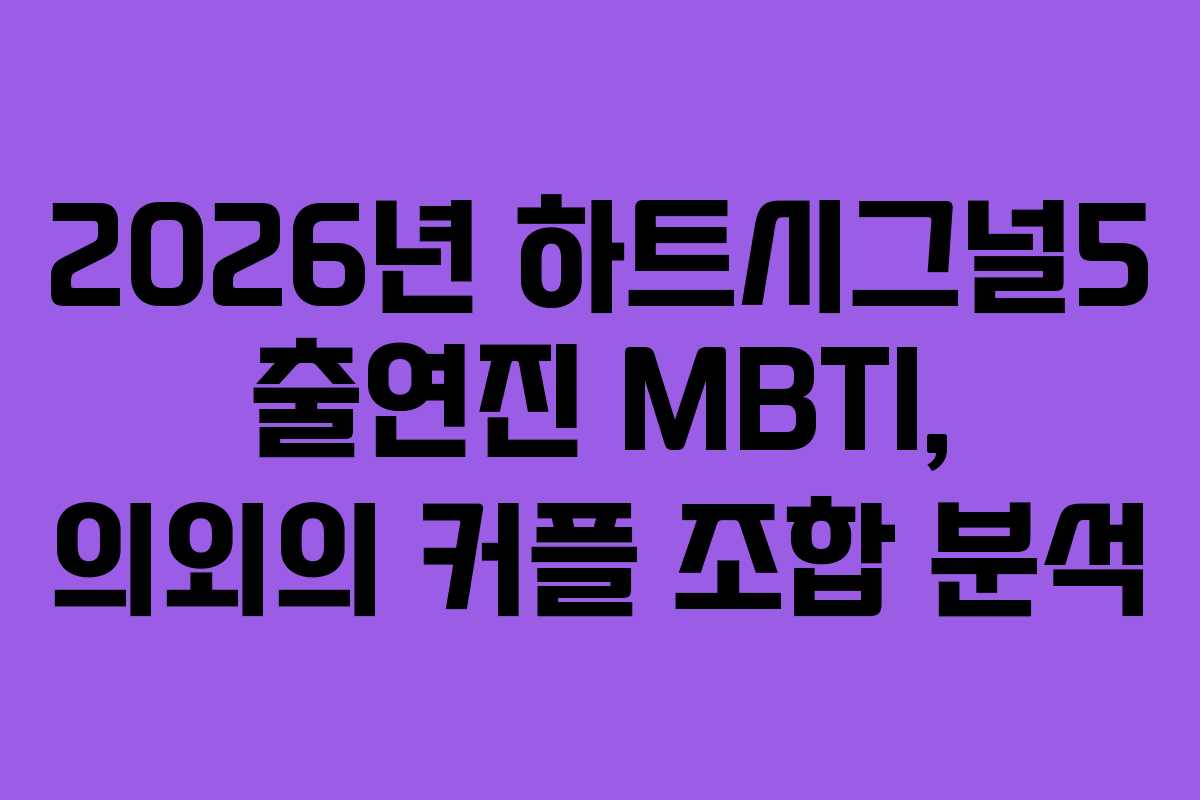 2026년 하트시그널5 출연진 MBTI, 의외의 커플 조합 분석
