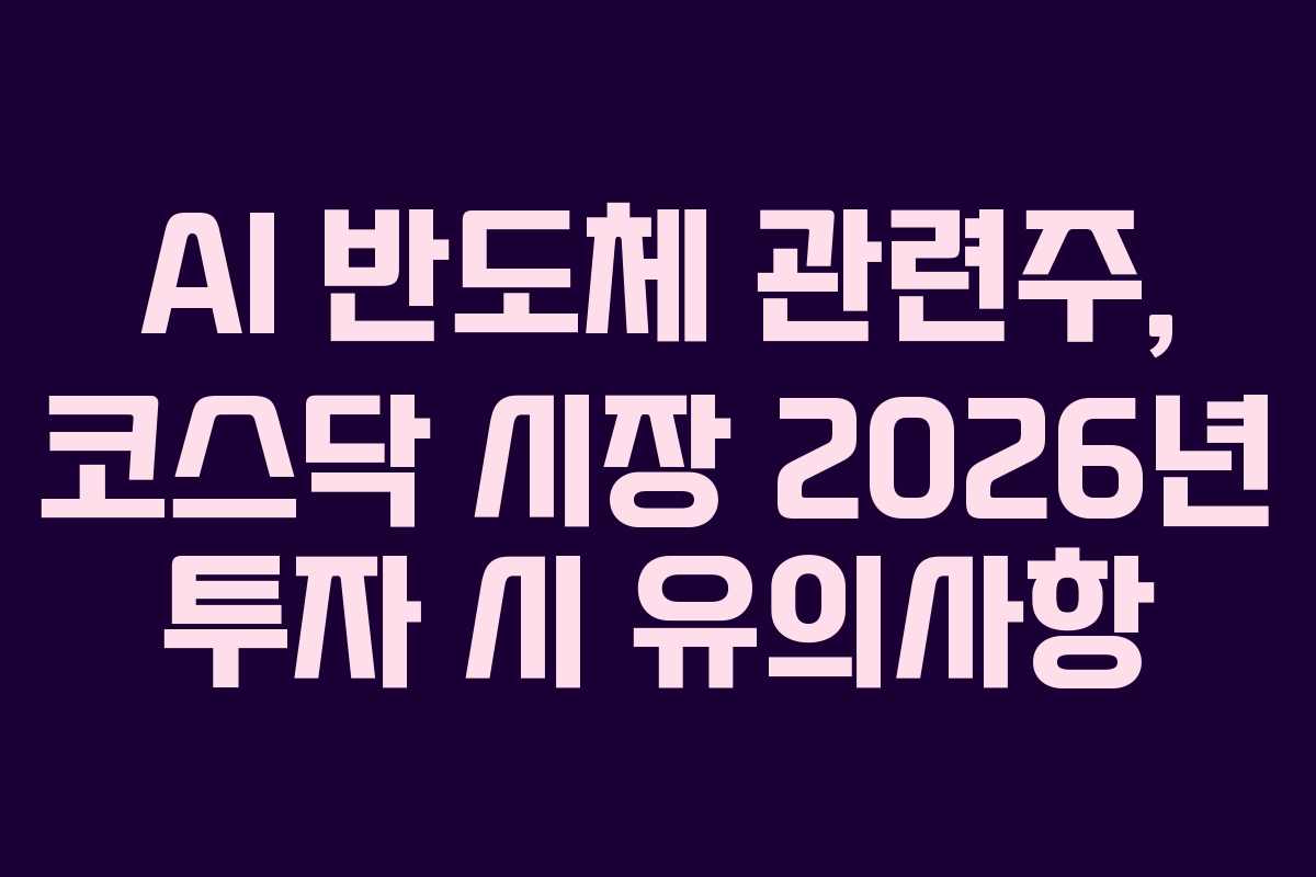 AI 반도체 관련주, 코스닥 시장 2026년 투자 시 유의사항