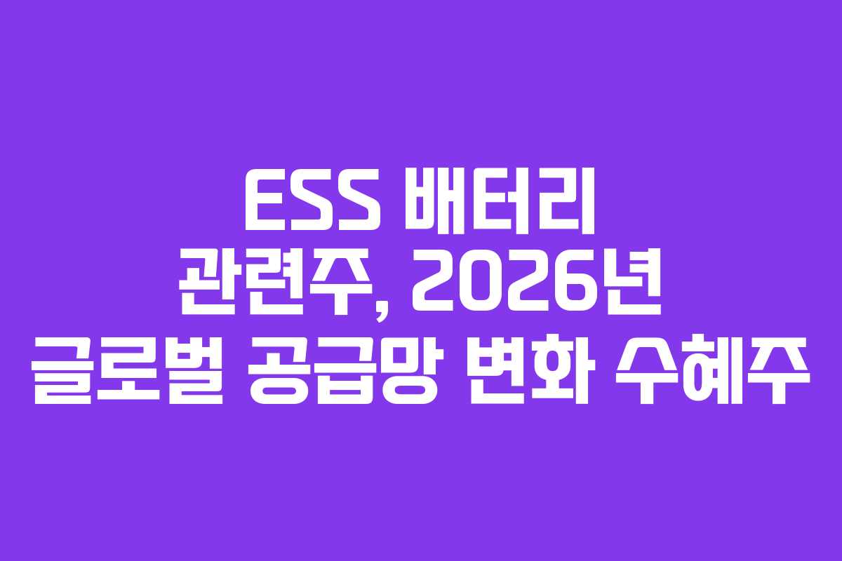 ESS 배터리 관련주, 2026년 글로벌 공급망 변화 수혜주