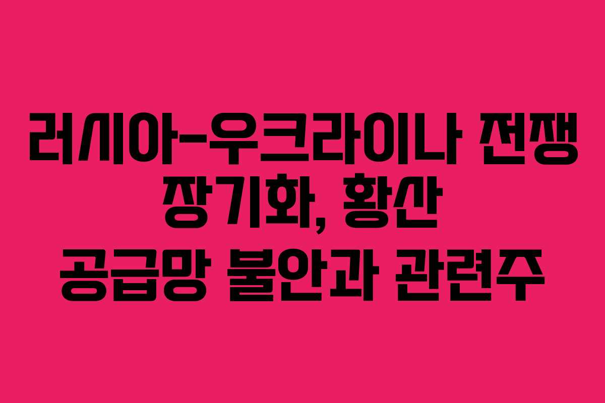 러시아-우크라이나 전쟁 장기화, 황산 공급망 불안과 관련주