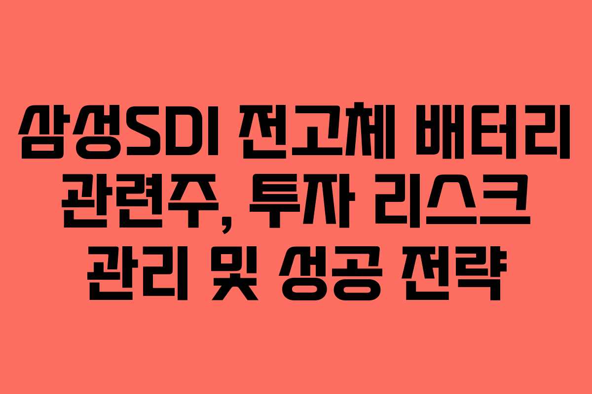 삼성SDI 전고체 배터리 관련주, 투자 리스크 관리 및 성공 전략