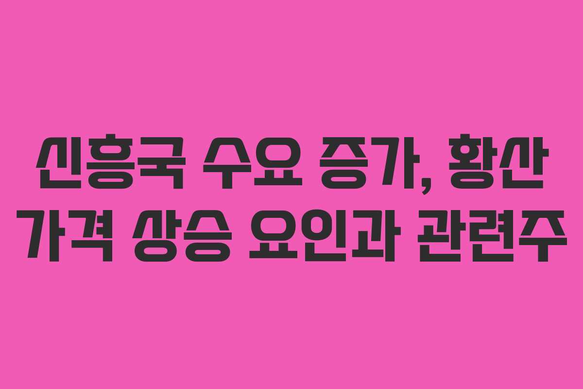 신흥국 수요 증가, 황산 가격 상승 요인과 관련주