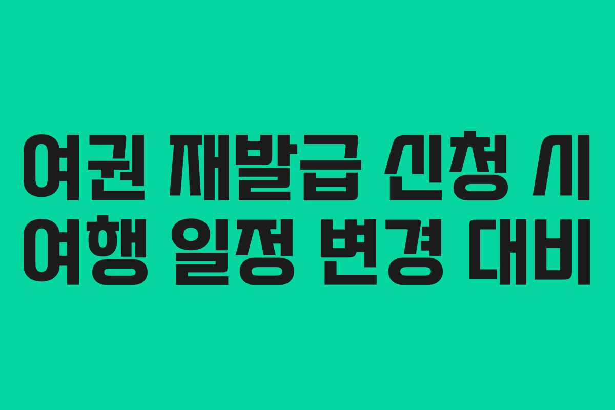 여권 재발급 신청 시 여행 일정 변경 대비