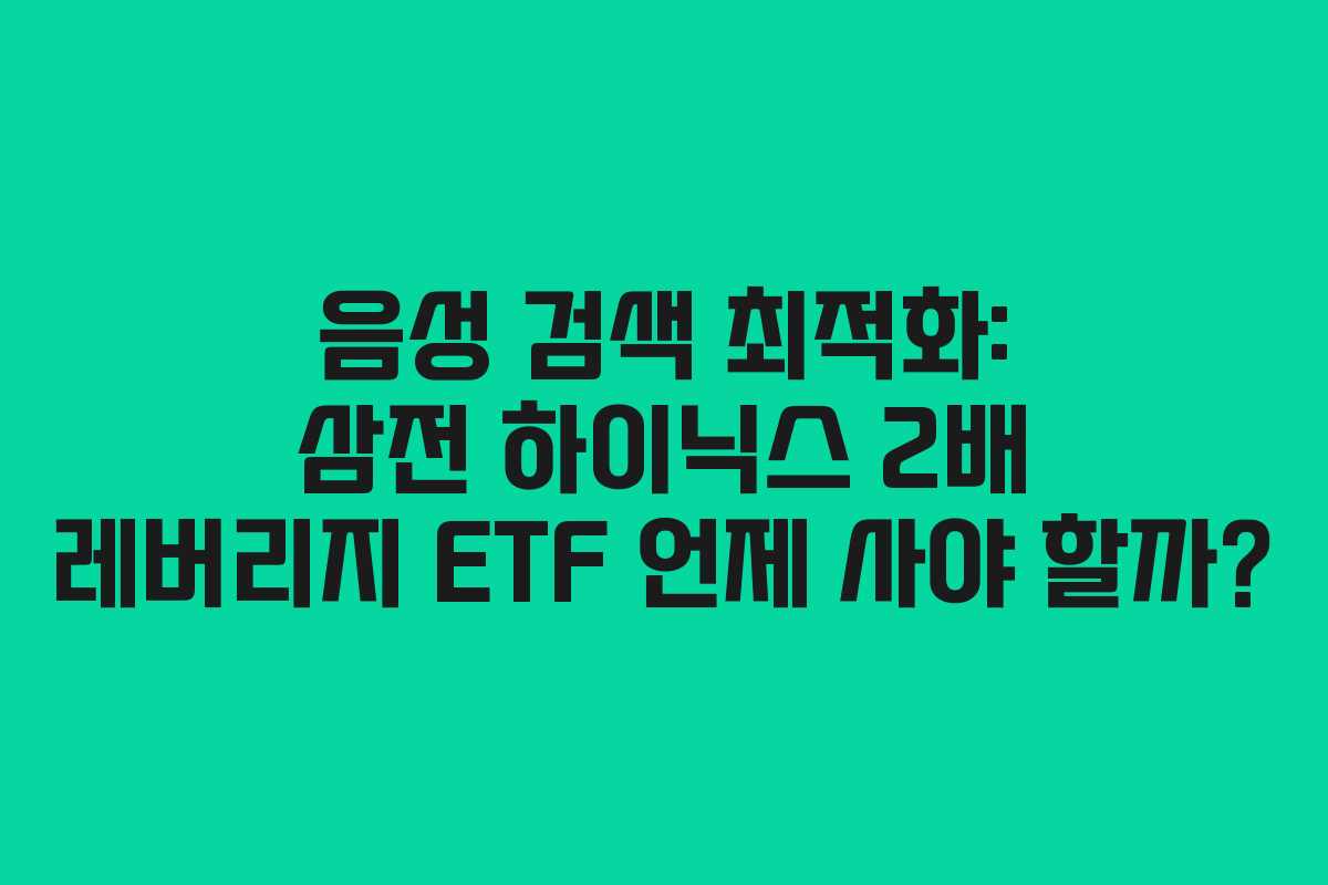 음성 검색 최적화: 삼전 하이닉스 2배 레버리지 ETF 언제 사야 할까?