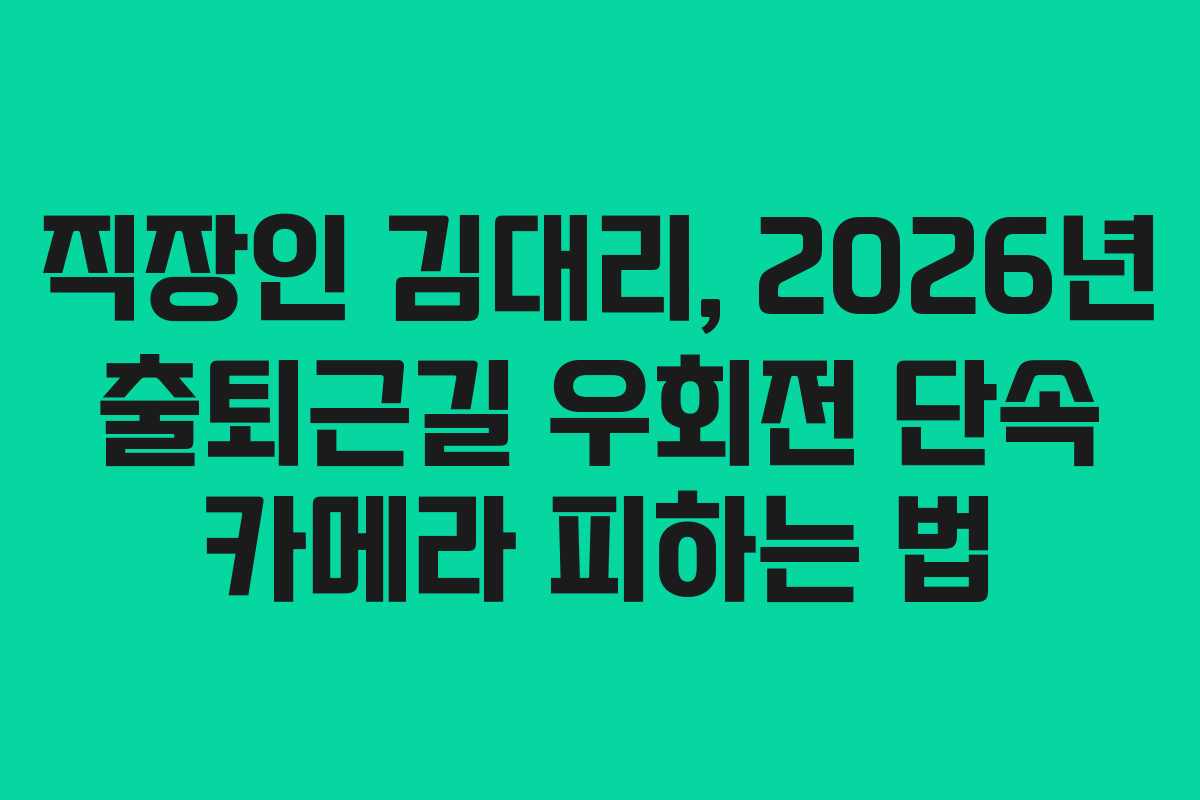 직장인 김대리, 2026년 출퇴근길 우회전 단속 카메라 피하는 법