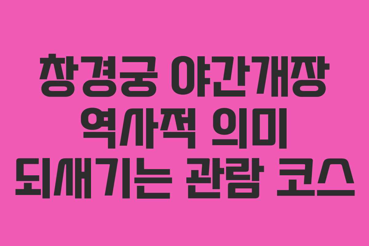 창경궁 야간개장 역사적 의미 되새기는 관람 코스