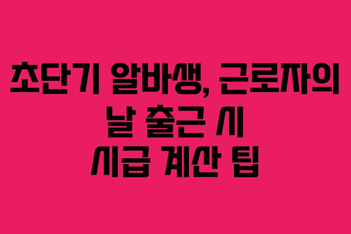 초단기 알바생, 근로자의 날 출근 시 시급 계산 팁