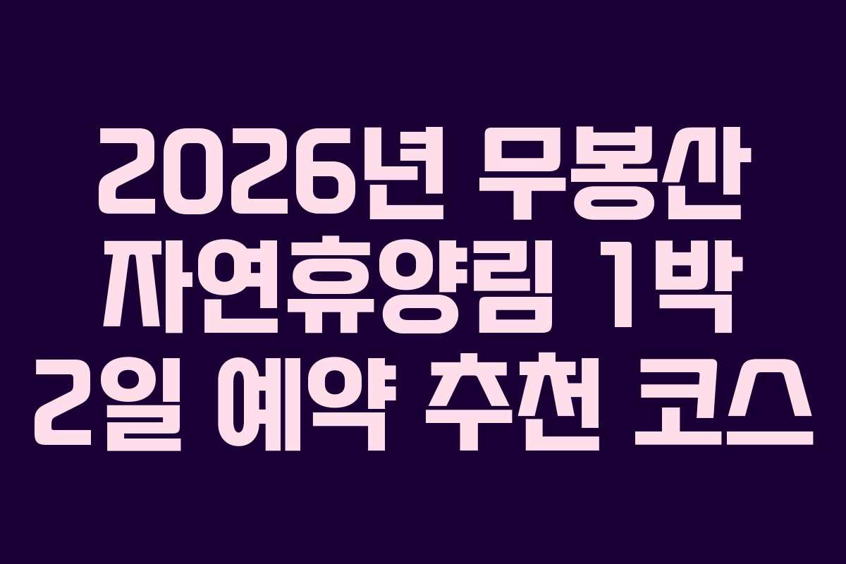 2026년 무봉산 자연휴양림 1박 2일 예약 추천 코스