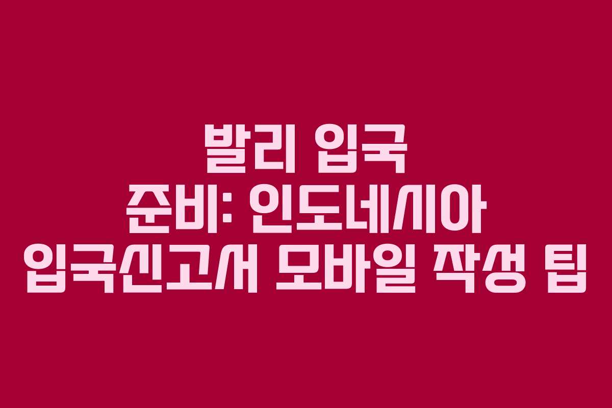 발리 입국 준비: 인도네시아 입국신고서 모바일 작성 팁