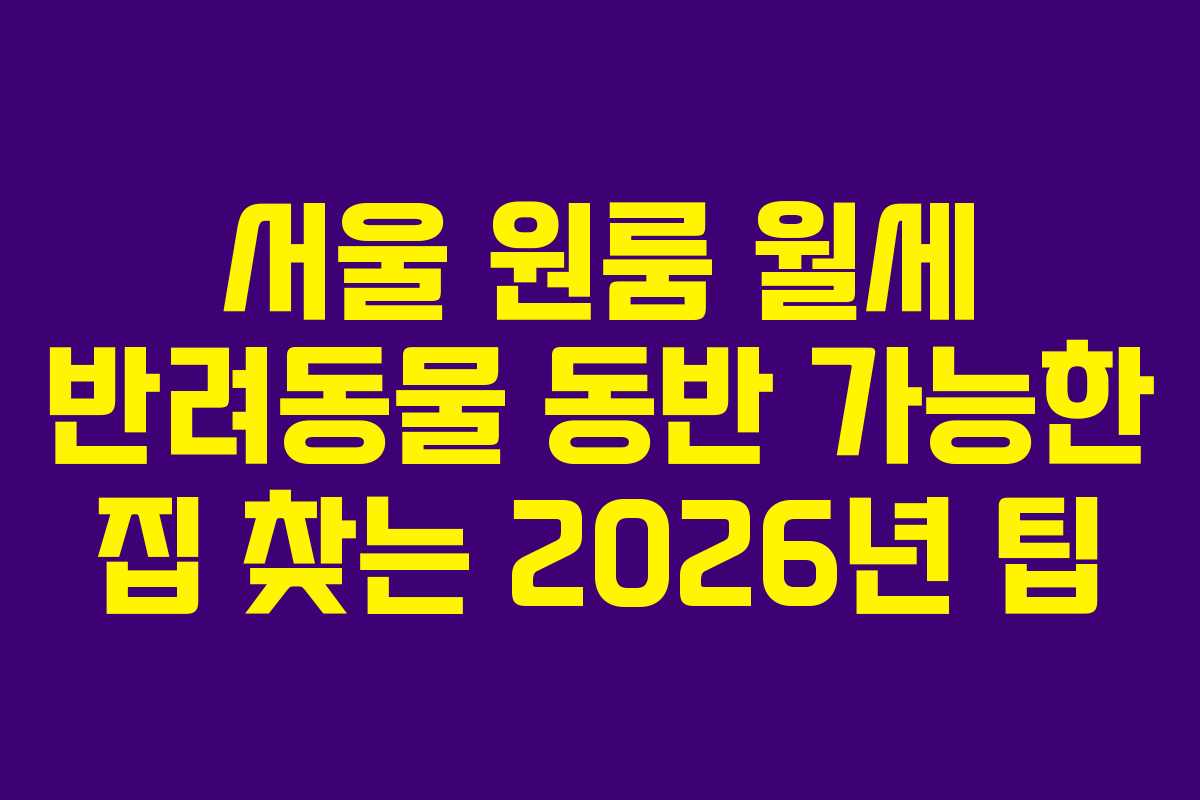 서울 원룸 월세 반려동물 동반 가능한 집 찾는 2026년 팁