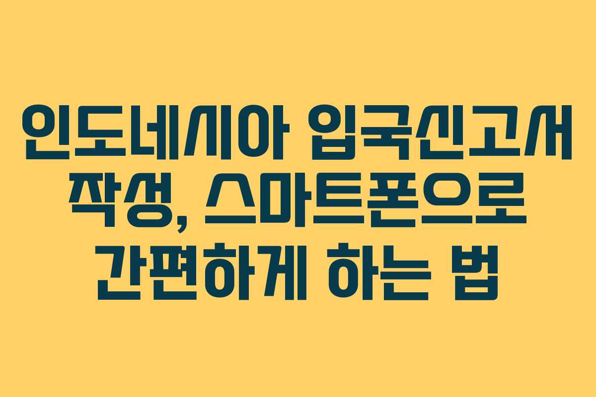 인도네시아 입국신고서 작성, 스마트폰으로 간편하게 하는 법