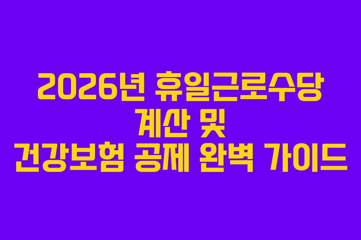 2026년 휴일근로수당 계산 및 건강보험 공제 완벽 가이드