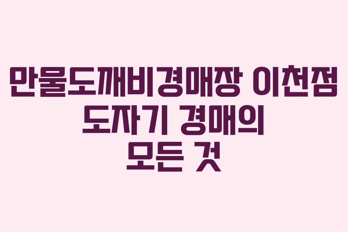 만물도깨비경매장 이천점 도자기 경매의 모든 것