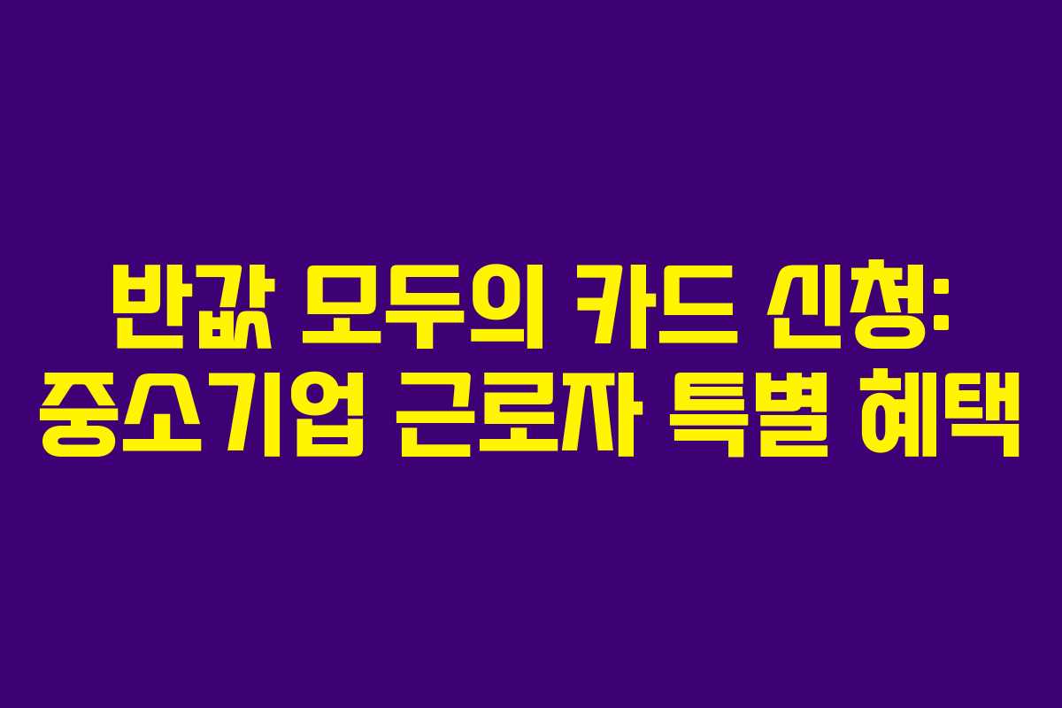 반값 모두의 카드 신청: 중소기업 근로자 특별 혜택