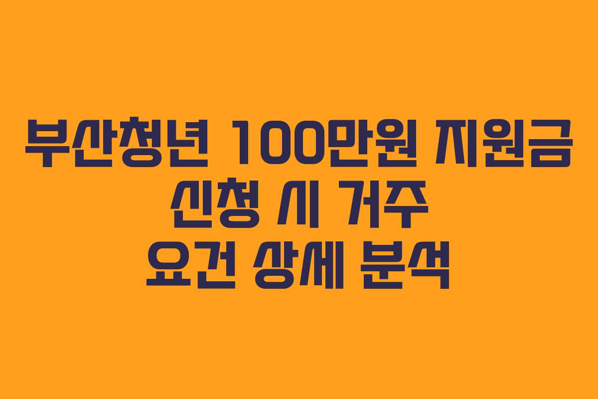 부산청년 100만원 지원금 신청 시 거주 요건 상세 분석