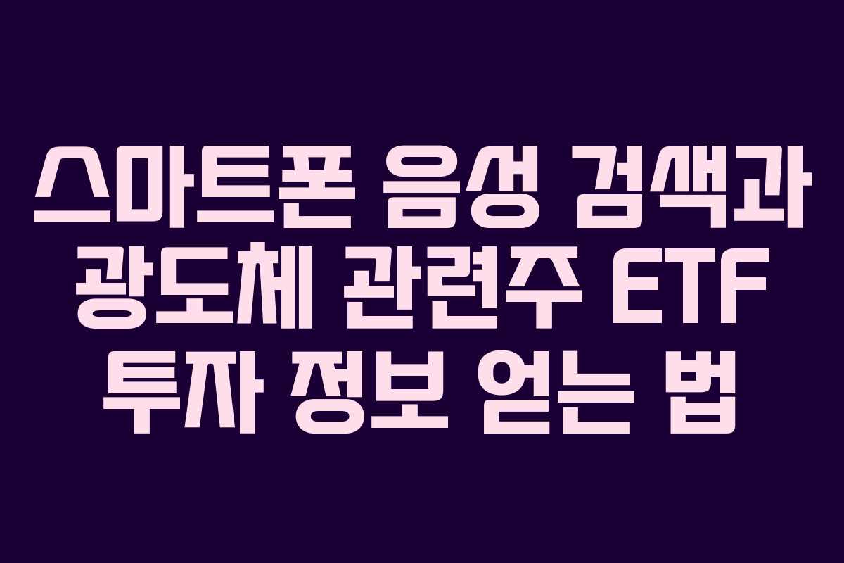 스마트폰 음성 검색과 광도체 관련주 ETF 투자 정보 얻는 법