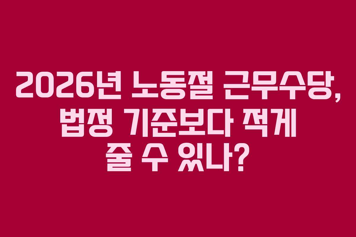 2026년 노동절 근무수당, 법정 기준보다 적게 줄 수 있나?