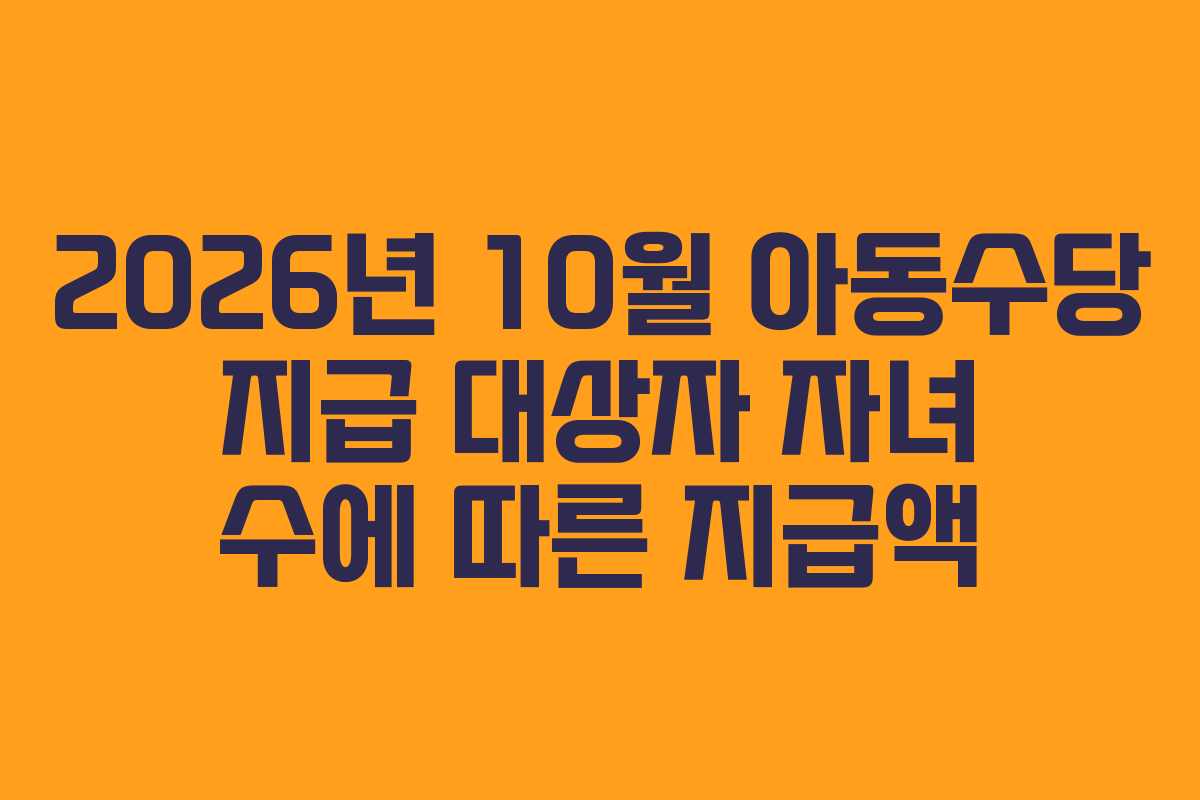 2026년 10월 아동수당 지급 대상자 자녀 수에 따른 지급액