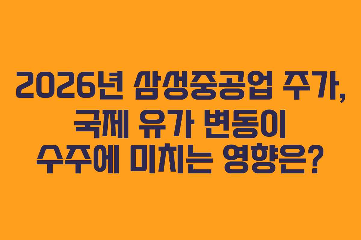 2026년 삼성중공업 주가, 국제 유가 변동이 수주에 미치는 영향은?