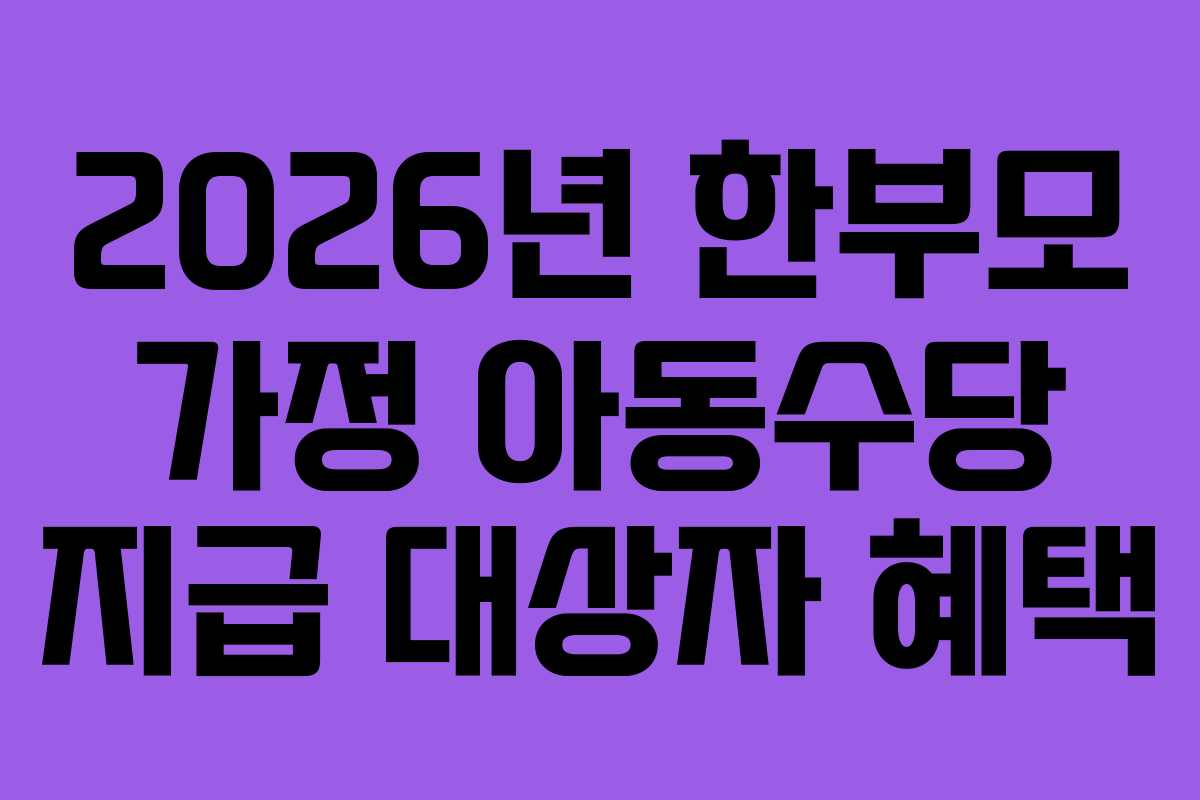 2026년 한부모 가정 아동수당 지급 대상자 혜택