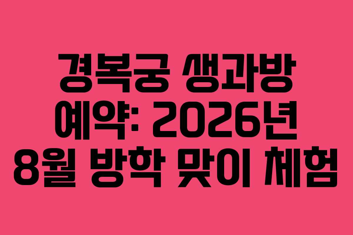 경복궁 생과방 예약: 2026년 8월 방학 맞이 체험