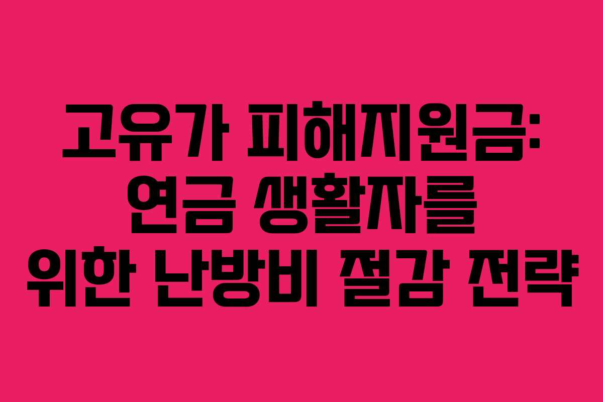 고유가 피해지원금: 연금 생활자를 위한 난방비 절감 전략