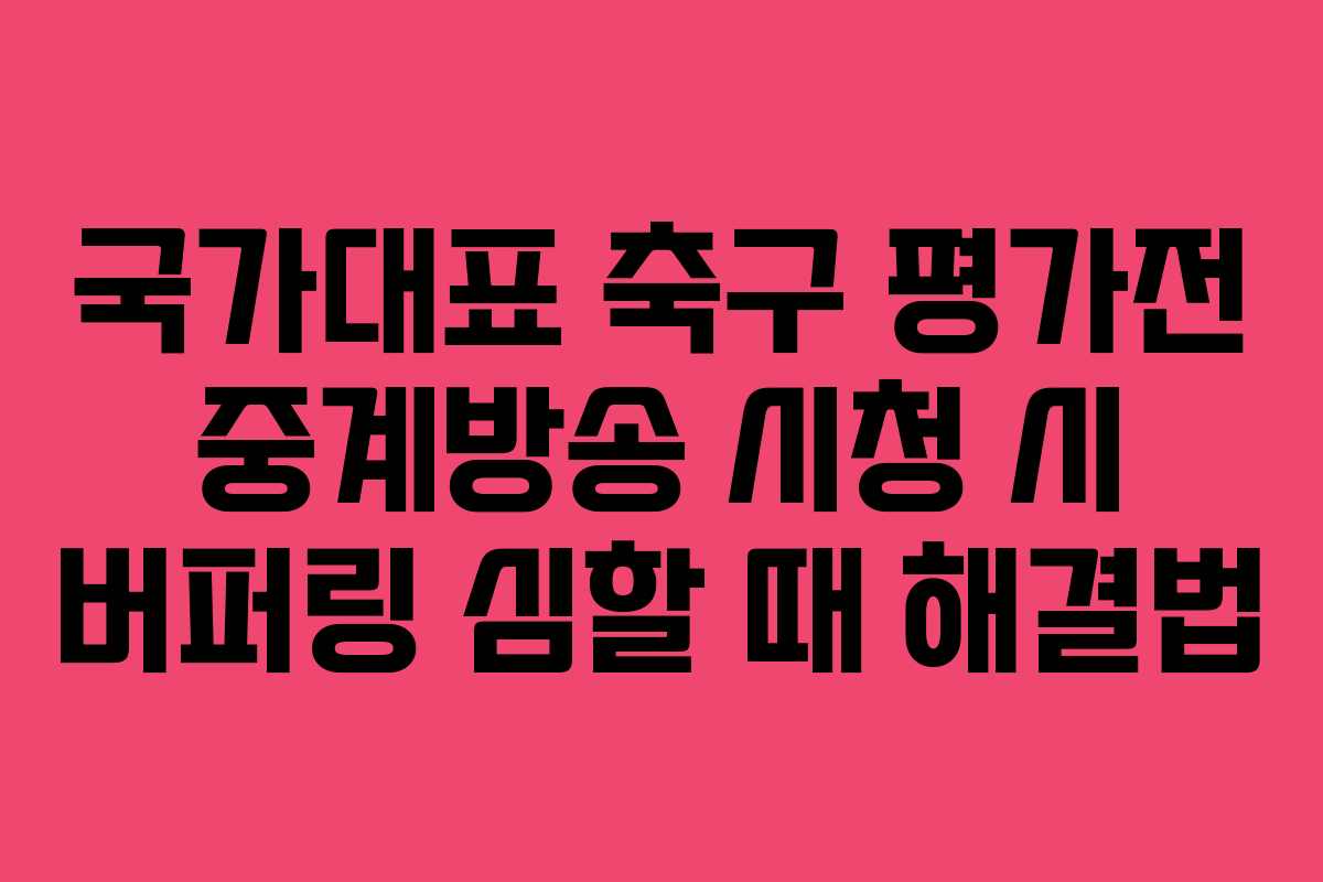 국가대표 축구 평가전 중계방송 시청 시 버퍼링 심할 때 해결법