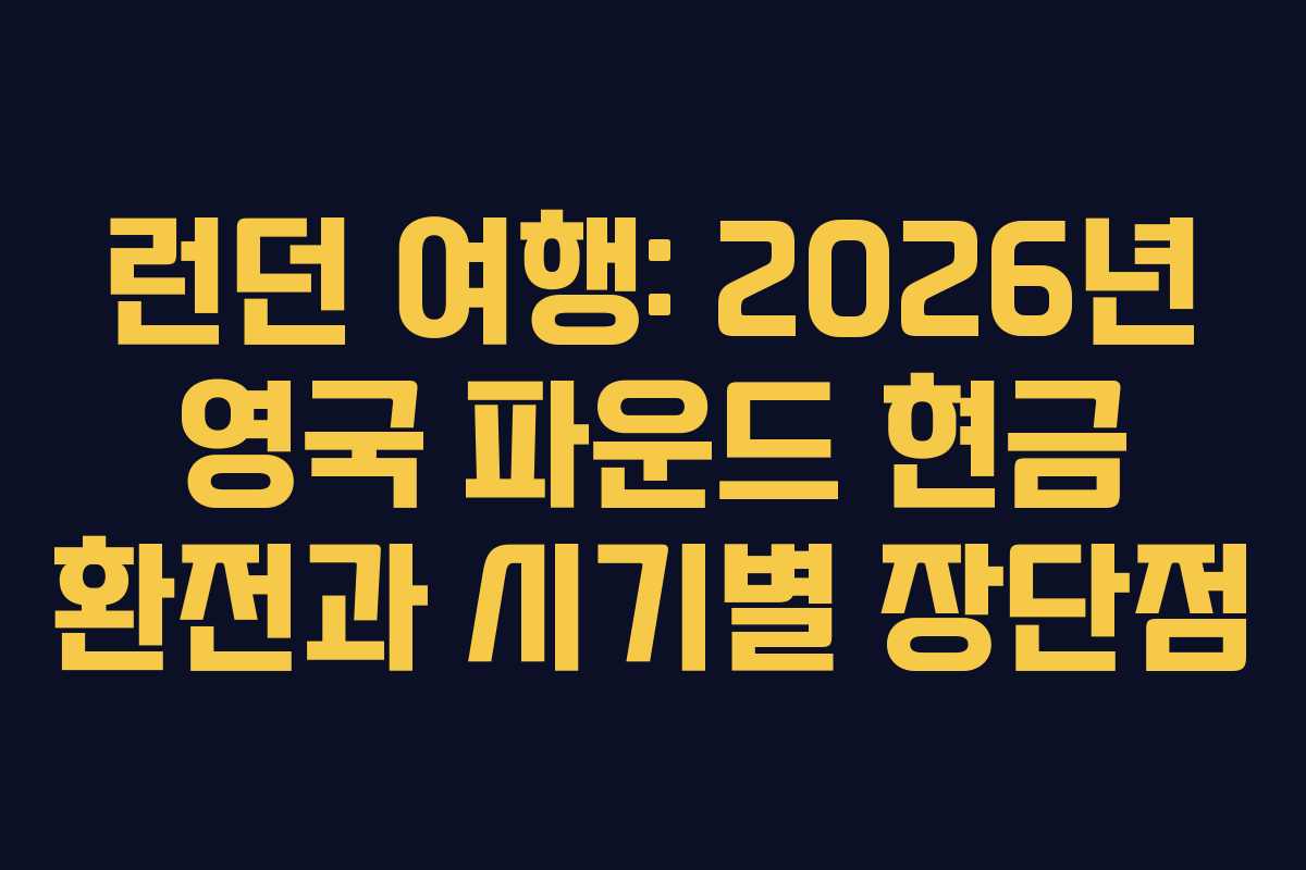 런던 여행: 2026년 영국 파운드 현금 환전과 시기별 장단점