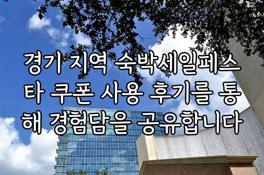 경기 지역 숙박세일페스타 쿠폰 사용 후기를 통해 경험담을 공유합니다