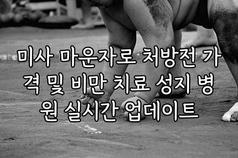 미사 마운자로 처방전 가격 및 비만 치료 성지 병원 실시간 업데이트