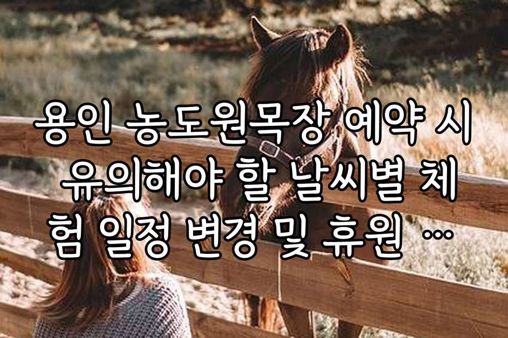 용인 농도원목장 예약 시 유의해야 할 날씨별 체험 일정 변경 및 휴원 규정