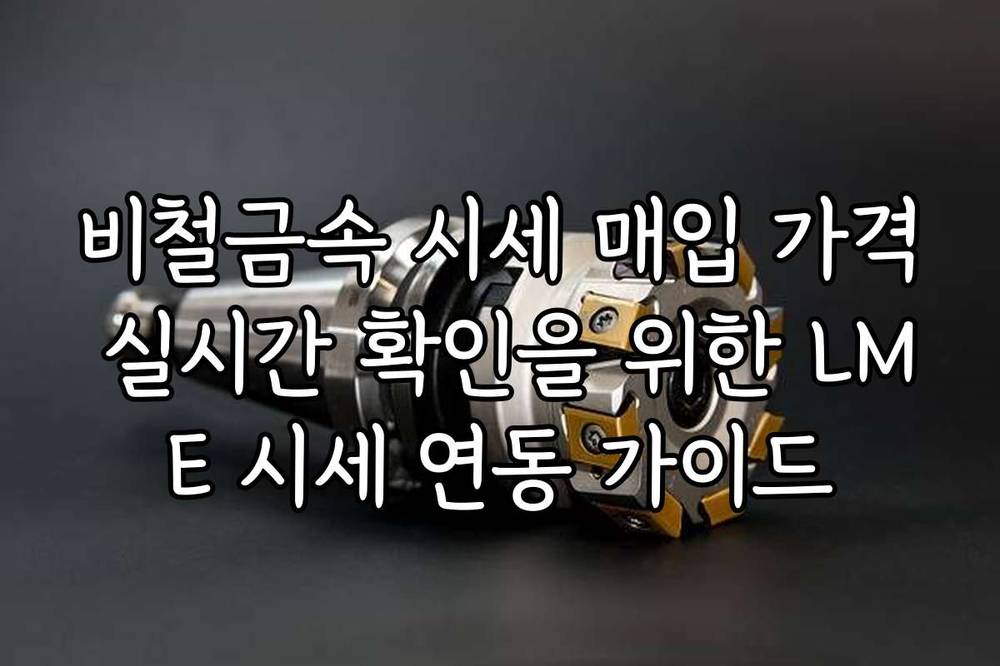 비철금속 시세 매입 가격 실시간 확인을 위한 LME 시세 연동 가이드