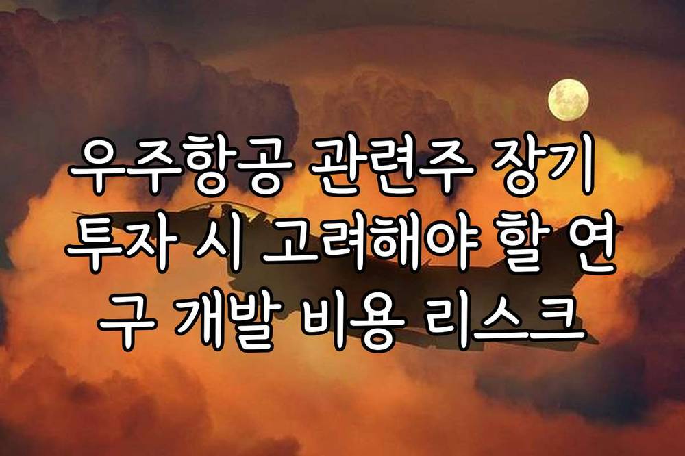 우주항공 관련주 장기 투자 시 고려해야 할 연구 개발 비용 리스크