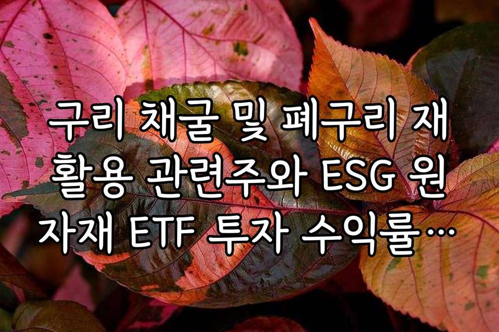 구리 채굴 및 폐구리 재활용 관련주와 ESG 원자재 ETF 투자 수익률 비교